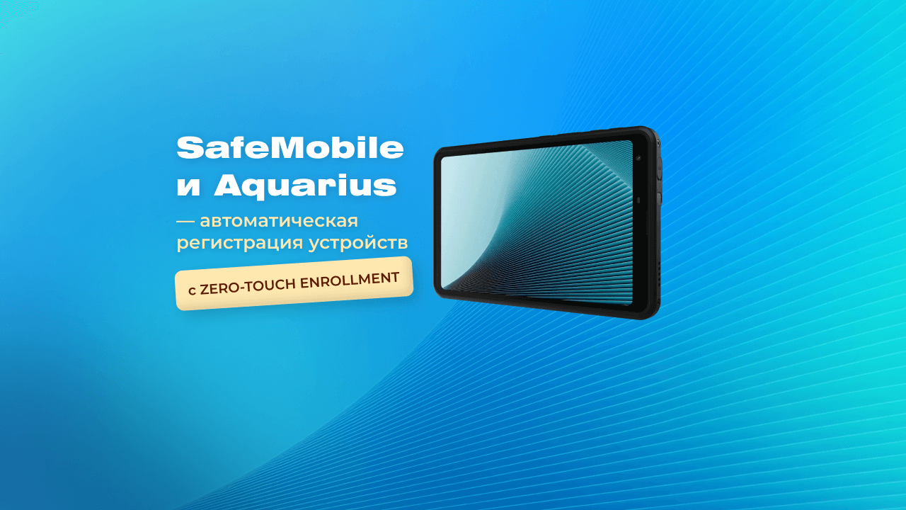 SafeMobile и Aquarius реализовали массовую автоматическую регистрацию устройств с технологией Zero-touch enrollment